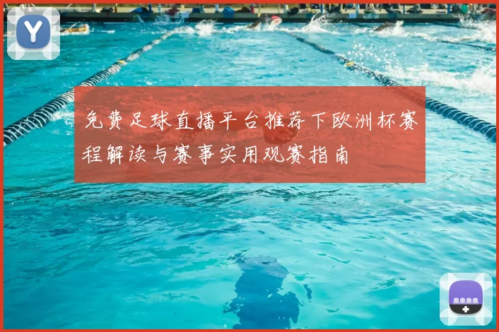 免费足球直播平台推荐下欧洲杯赛程解读与赛事实用观赛指南