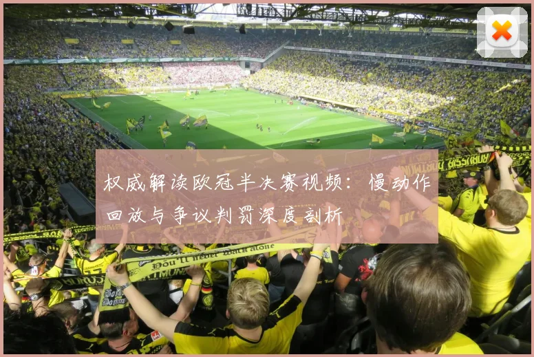 权威解读欧冠半决赛视频:慢动作回放与争议判罚深度剖析