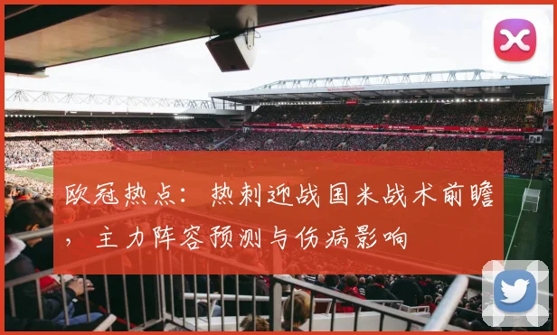 欧冠热点：热刺迎战国米战术前瞻，主力阵容预测与伤病影响