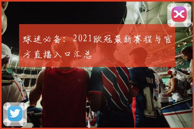 球迷必备：2021欧冠最新赛程与官方直播入口汇总