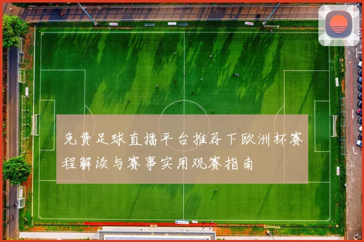 免费足球直播平台推荐下欧洲杯赛程解读与赛事实用观赛指南