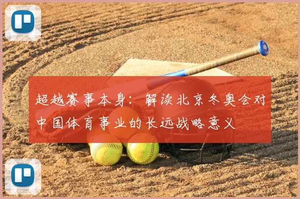 超越赛事本身：解读北京冬奥会对中国体育事业的长远战略意义