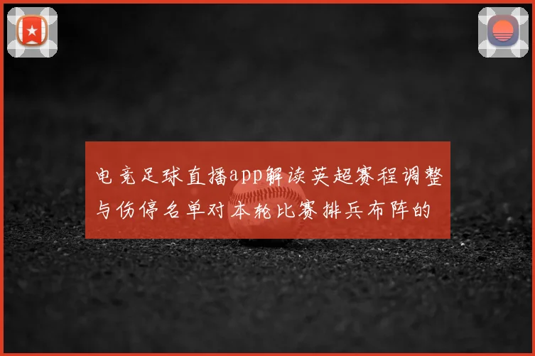 电竞足球直播app解读英超赛程调整与伤停名单对本轮比赛排兵布阵的影响