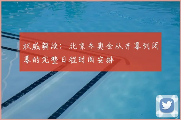 权威解读:北京冬奥会从开幕到闭幕的完整日程时间安排