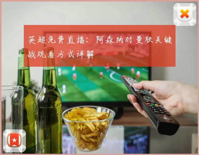 英超免费直播:阿森纳对曼联关键战观看方式详解